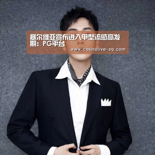 塞尔维亚宣布进入甲型流感高发期:PG平台(图2) PG棋牌