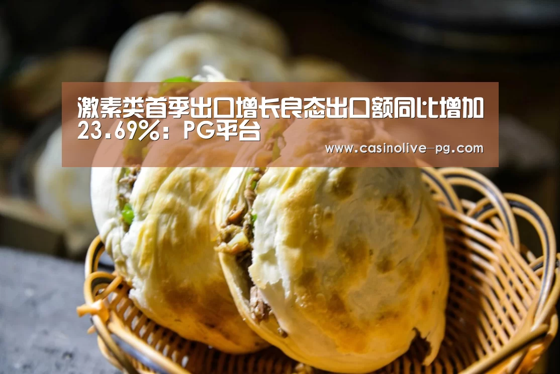 激素类首季出口增长良态出口额同比增加23.69%:PG平台(图1) PG棋牌