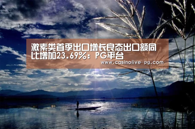 激素类首季出口增长良态出口额同比增加23.69%:PG平台(图3) PG赛事