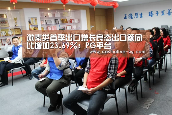 激素类首季出口增长良态出口额同比增加23.69%:PG平台(图4) PG下载
