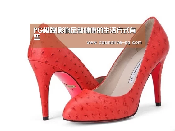 PG棋牌|影响足部健康的生活方式有些(图1) PG赛事