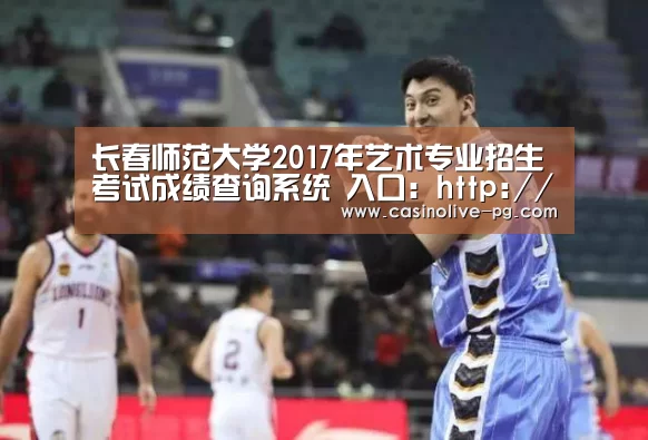 长春师范大学2017年艺术专业招生考试成绩查询系统 入口:http://yscjcx.cncnc.org/“PG赛事”(图1) PG下载