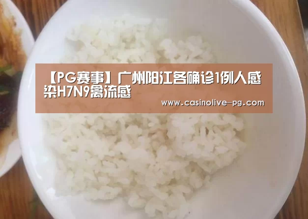 【PG赛事】广州阳江各确诊1例人感染H7N9禽流感(图2) PG赛事