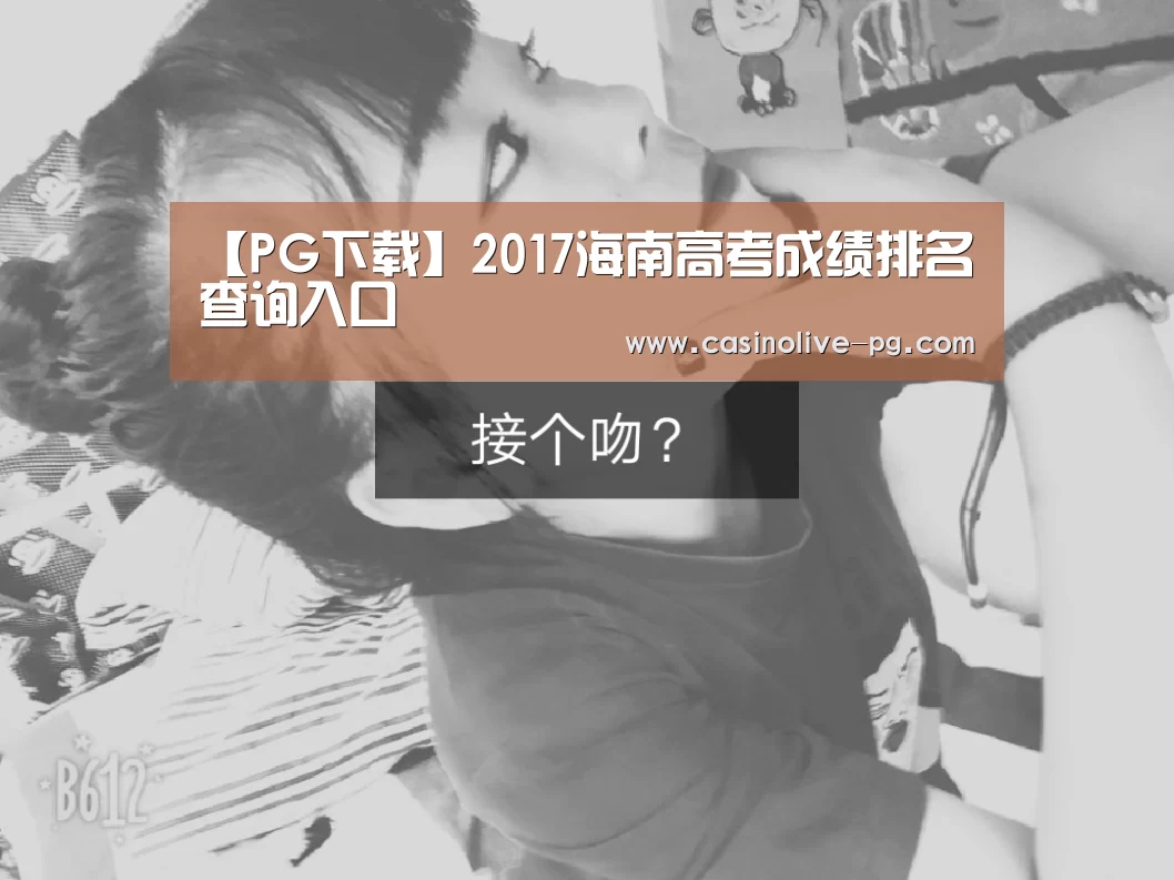 【PG下载】2017海南高考成绩排名查询入口(图1) PG平台